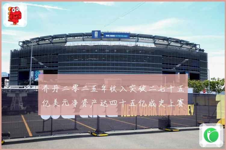 乔丹二零二五年收入突破二七十五亿美元净资产达四十五亿成史上赛场复盘：最新赛事动态与深度分析
