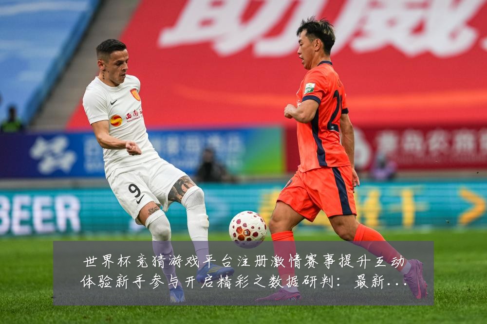 世界杯竞猜游戏平台注册激情赛事提升互动体验新手参与开启精彩之数据研判：最新赛事动态与深度分析