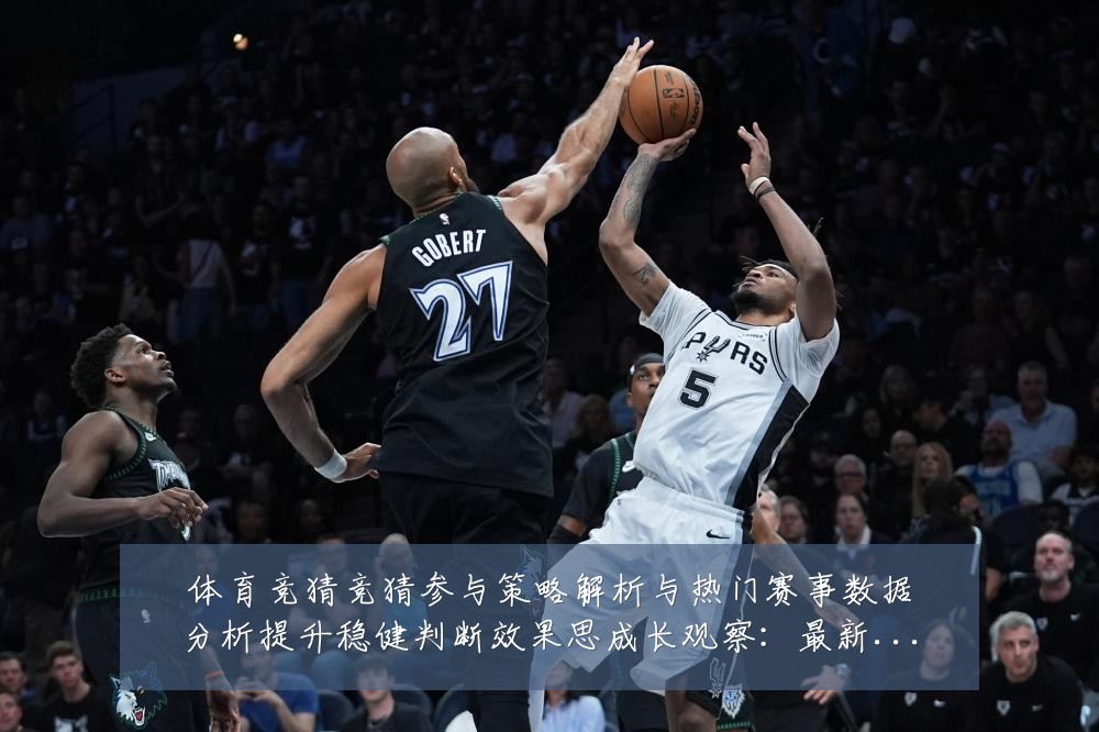 体育竞猜竞猜参与策略解析与热门赛事数据分析提升稳健判断效果思成长观察:最新赛事动态与深度分析