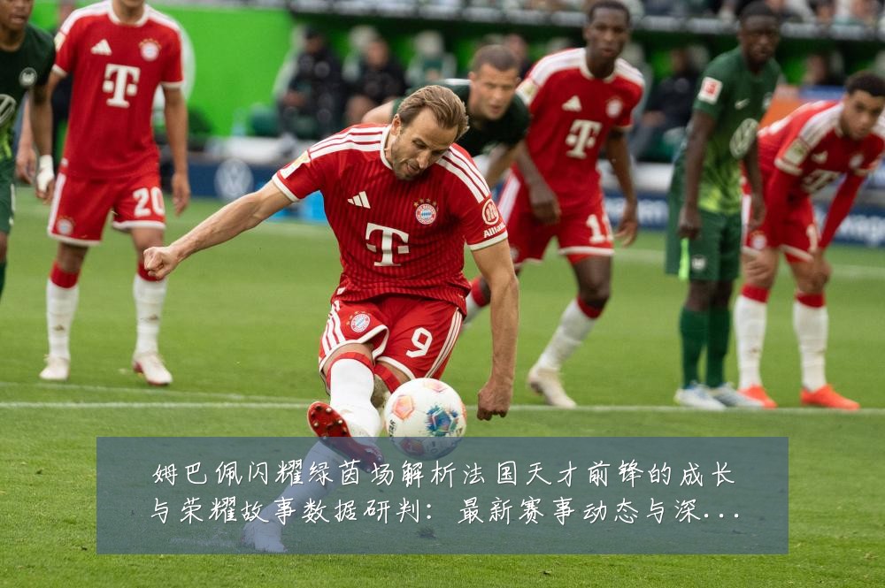 姆巴佩闪耀绿茵场解析法国天才前锋的成长与荣耀故事数据研判:最新赛事动态与深度分析