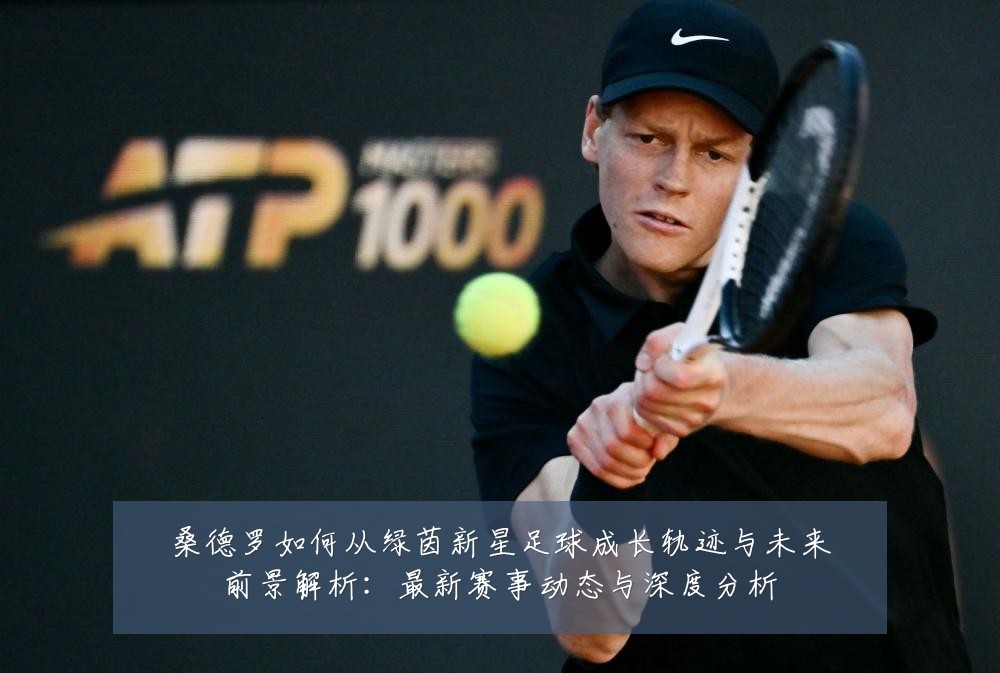 桑德罗如何从绿茵新星足球成长轨迹与未来前景解析:最新赛事动态与深度分析
